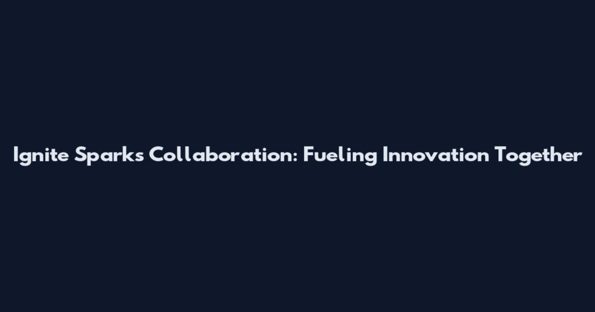 Ignite Sparks Collaboration: Fueling Innovation Together
