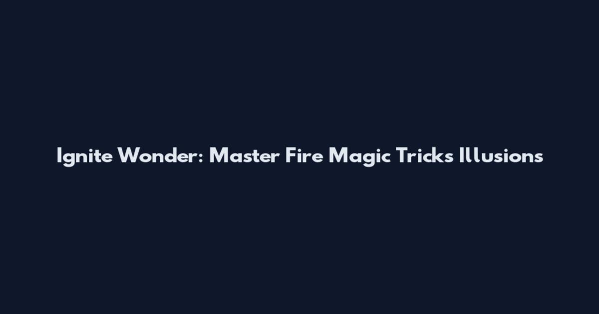 Ignite Wonder: Master Fire Magic Tricks Illusions