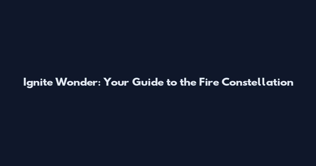 Ignite Wonder: Your Guide to the Fire Constellation