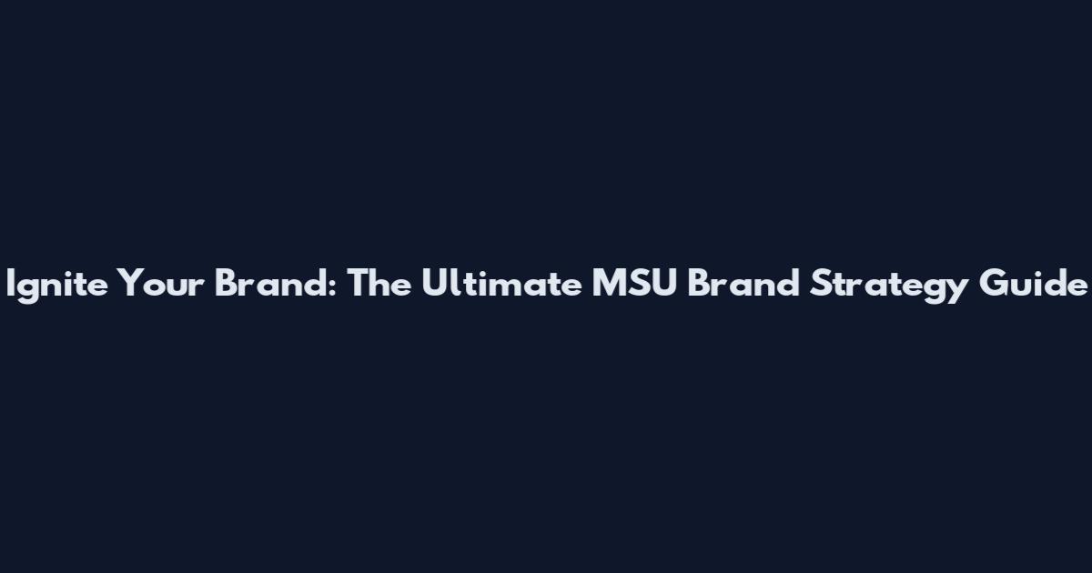 Ignite Your Brand: The Ultimate MSU Brand Strategy Guide