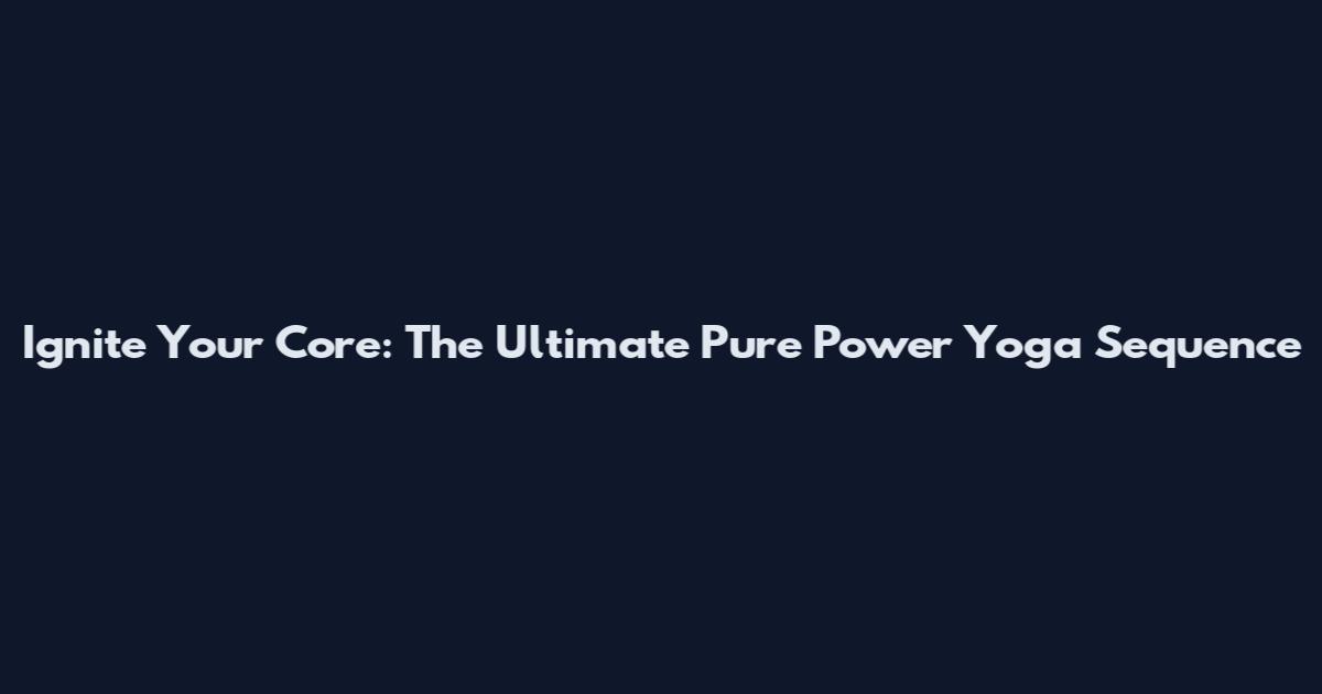 Ignite Your Core: The Ultimate Pure Power Yoga Sequence