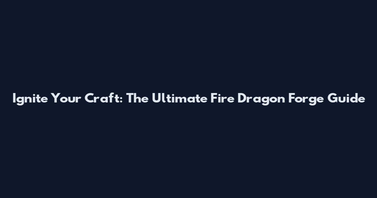 Ignite Your Craft: The Ultimate Fire Dragon Forge Guide