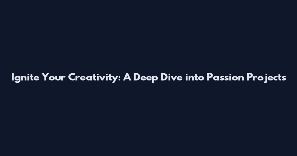 Ignite Your Creativity: A Deep Dive into Passion Projects
