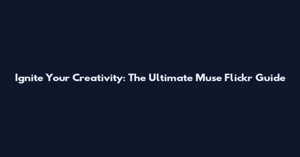 Ignite Your Creativity: The Ultimate Muse Flickr Guide