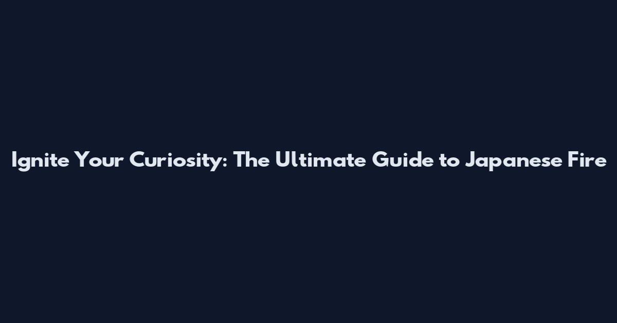 Ignite Your Curiosity: The Ultimate Guide to Japanese Fire