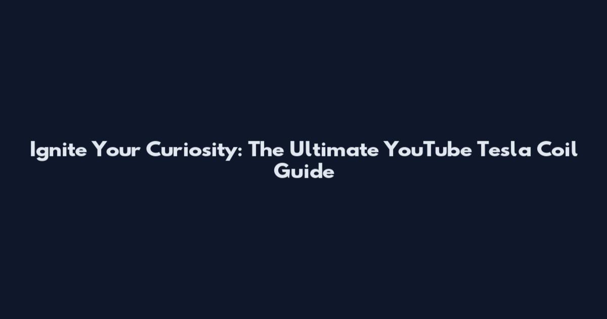 Ignite Your Curiosity: The Ultimate YouTube Tesla Coil Guide