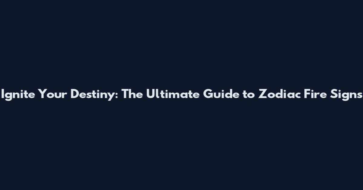 Ignite Your Destiny: The Ultimate Guide to Zodiac Fire Signs