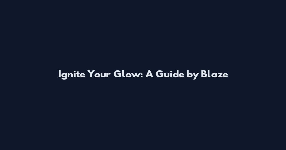 Ignite Your Glow: A Guide by Blaze