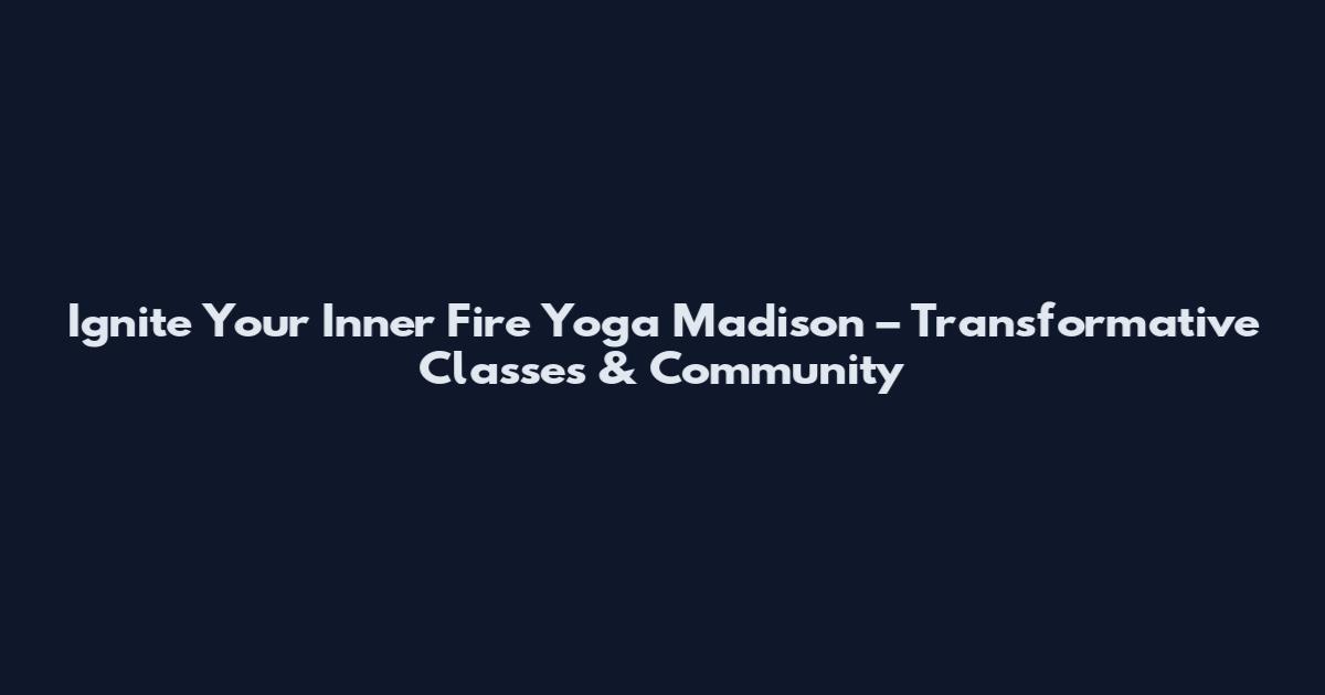 Ignite Your Inner Fire Yoga Madison – Transformative Classes & Community