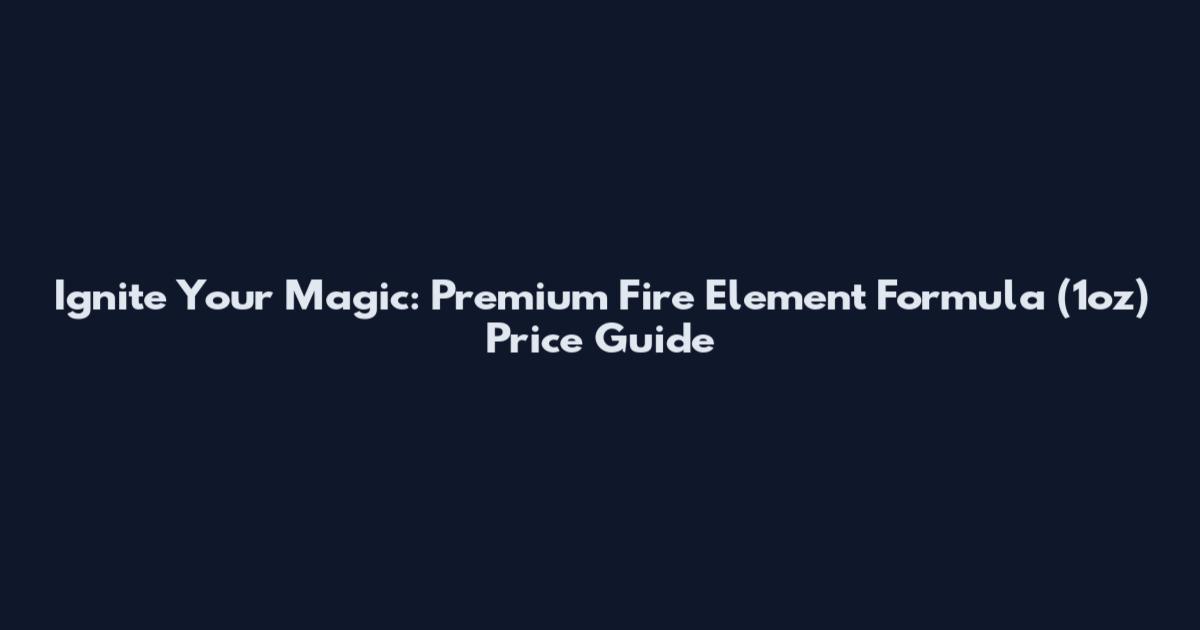 Ignite Your Magic: Premium Fire Element Formula (1oz) Price Guide