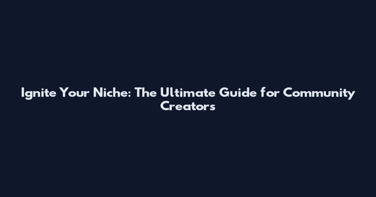 Ignite Your Niche: The Ultimate Guide for Community Creators