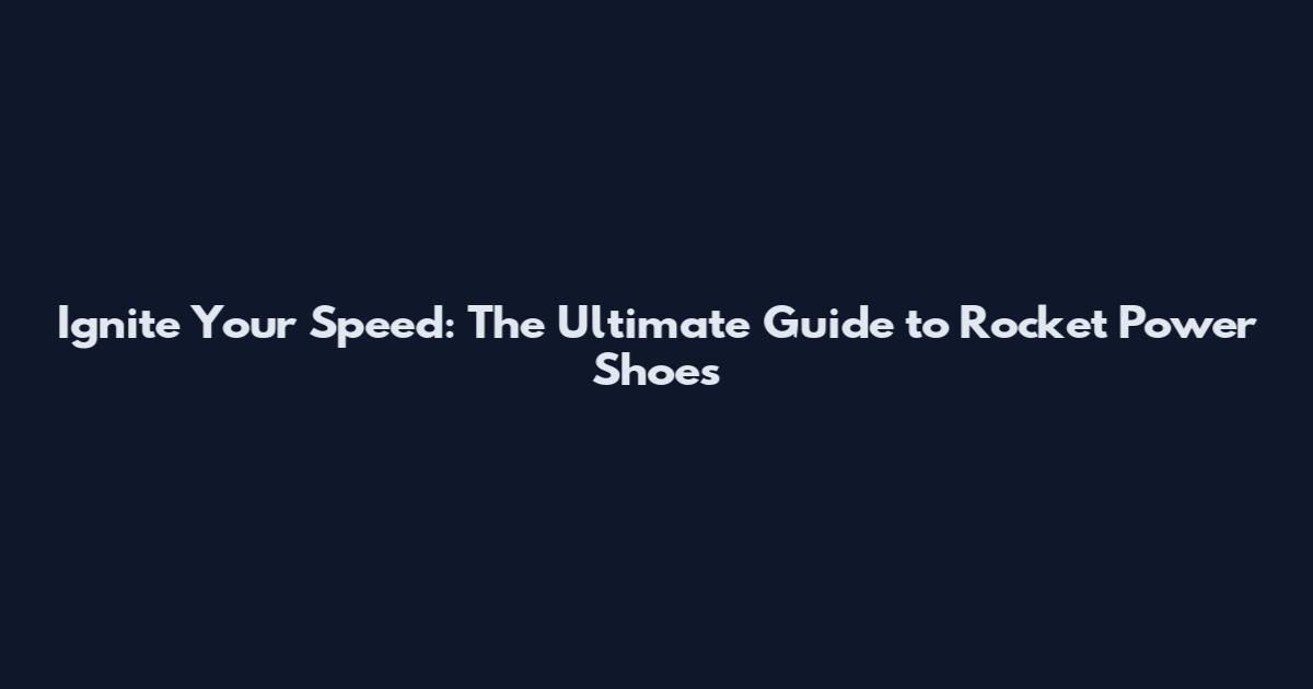 Ignite Your Speed: The Ultimate Guide to Rocket Power Shoes
