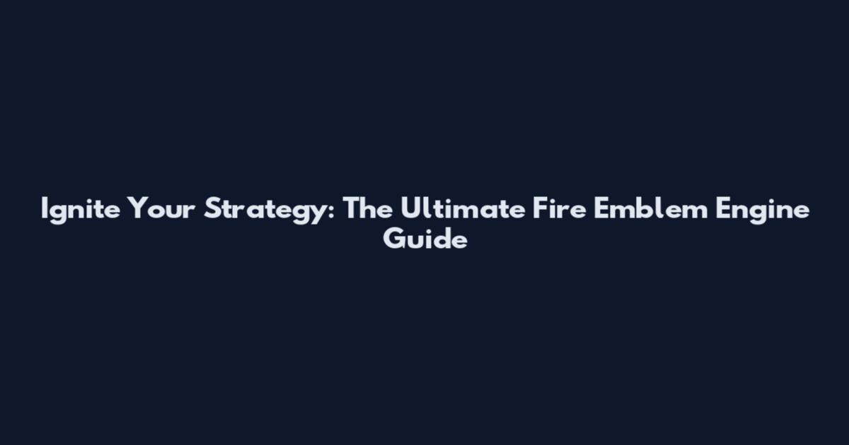 Ignite Your Strategy: The Ultimate Fire Emblem Engine Guide