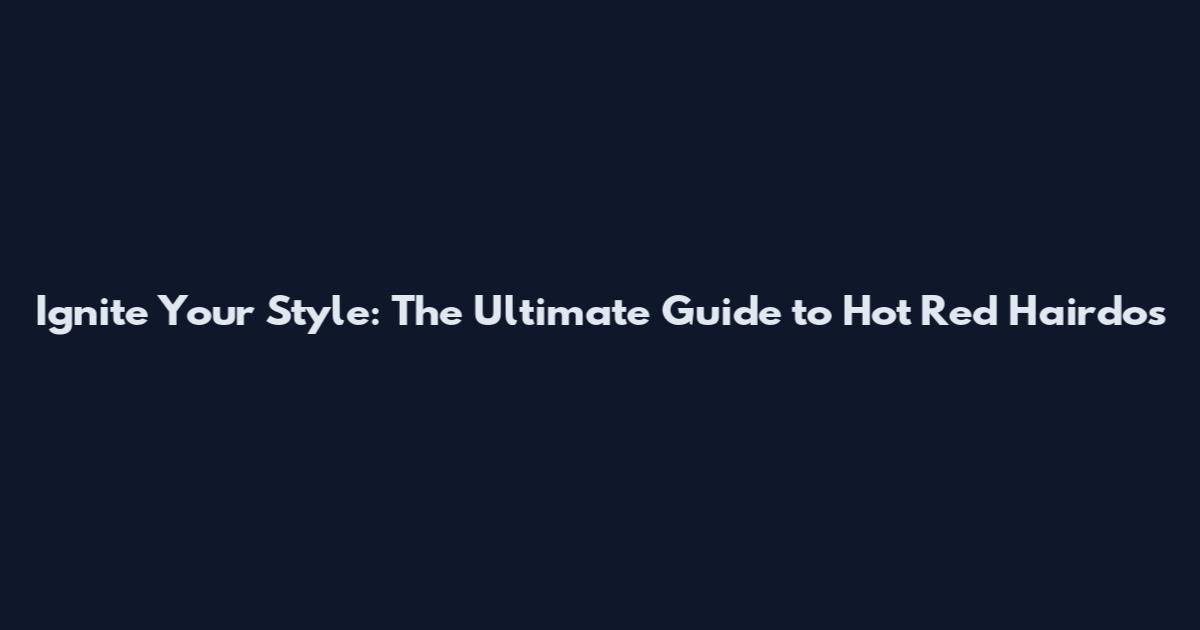 Ignite Your Style: The Ultimate Guide to Hot Red Hairdos