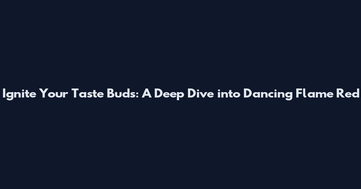 Ignite Your Taste Buds: A Deep Dive into Dancing Flame Red
