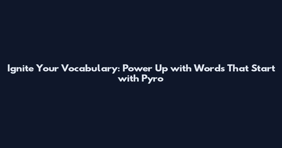 Ignite Your Vocabulary: Power Up with Words That Start with Pyro