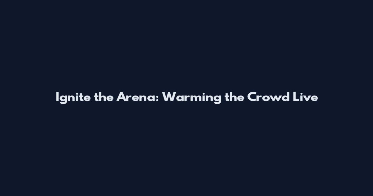 Ignite the Arena: Warming the Crowd Live