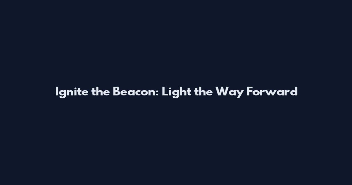 Ignite the Beacon: Light the Way Forward