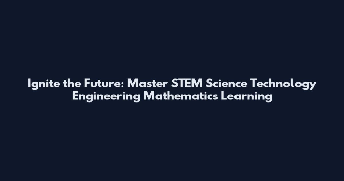 Ignite the Future: Master STEM Science Technology Engineering Mathematics Learning