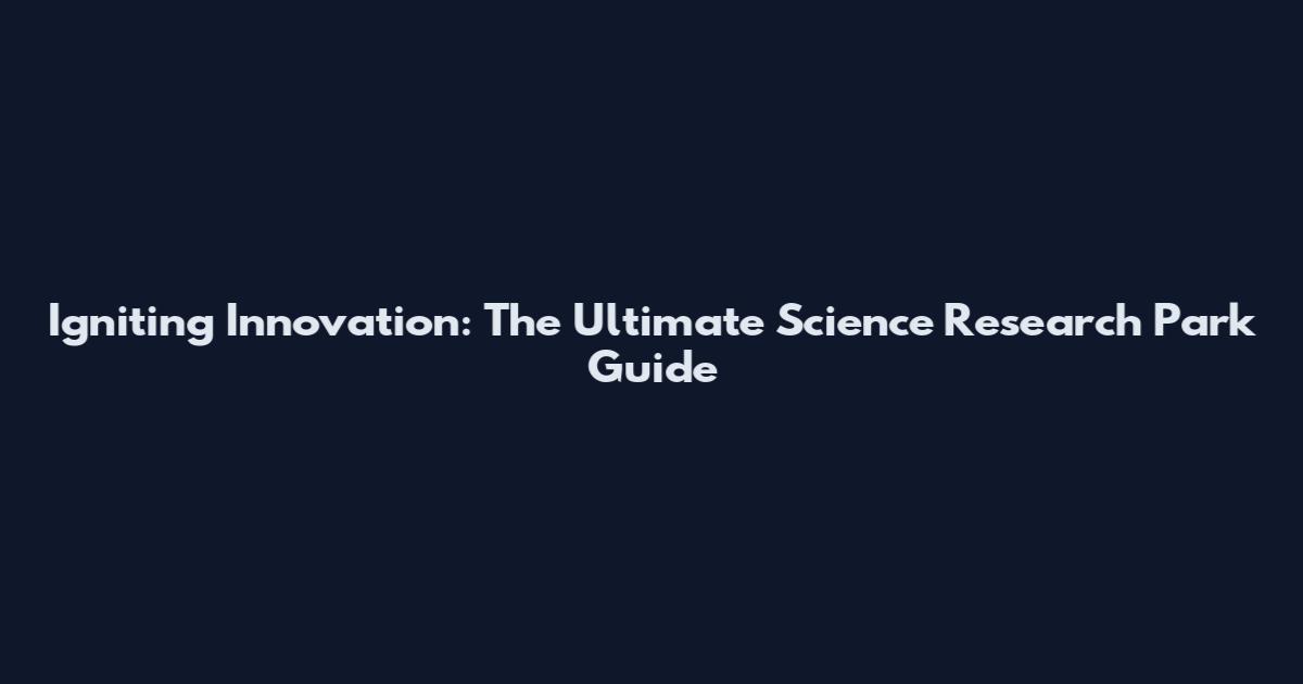 Igniting Innovation: The Ultimate Science Research Park Guide