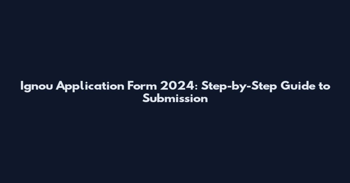 Ignou Application Form 2024: Step-by-Step Guide to Submission