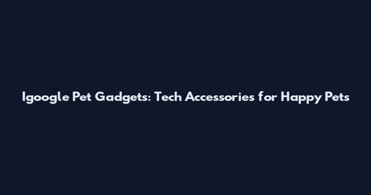 Igoogle Pet Gadgets: Tech Accessories for Happy Pets
