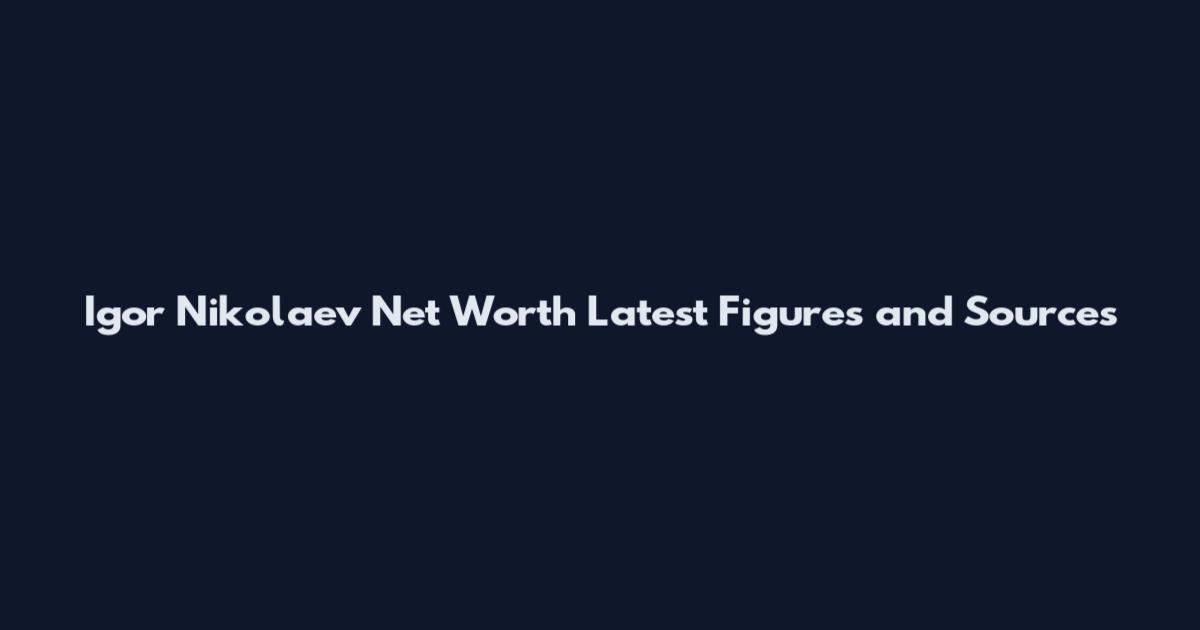 Igor Nikolaev Net Worth Latest Figures and Sources