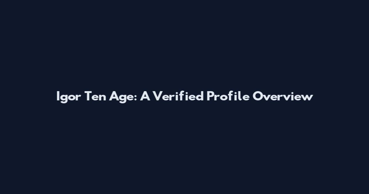 Igor Ten Age: A Verified Profile Overview