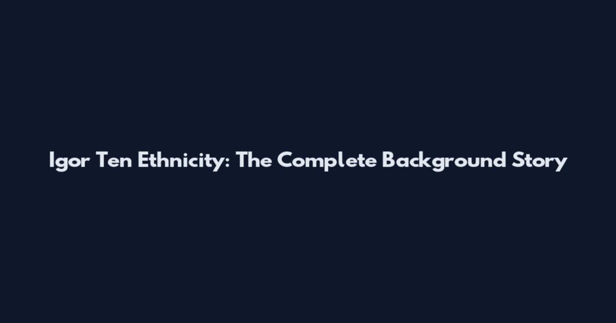 Igor Ten Ethnicity: The Complete Background Story