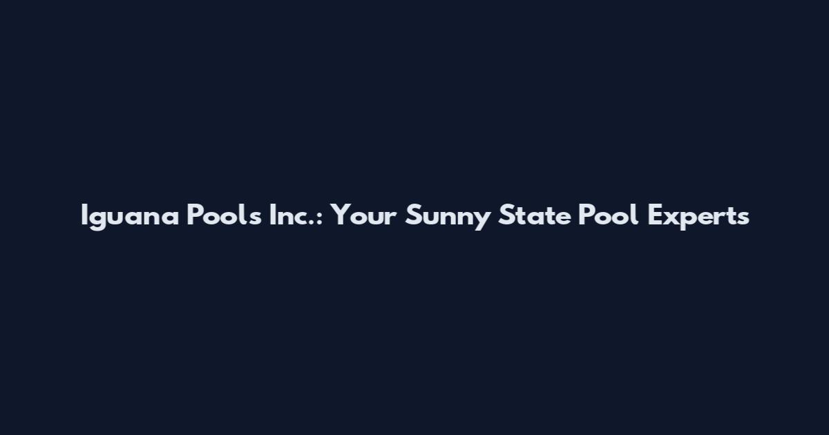 Iguana Pools Inc.: Your Sunny State Pool Experts
