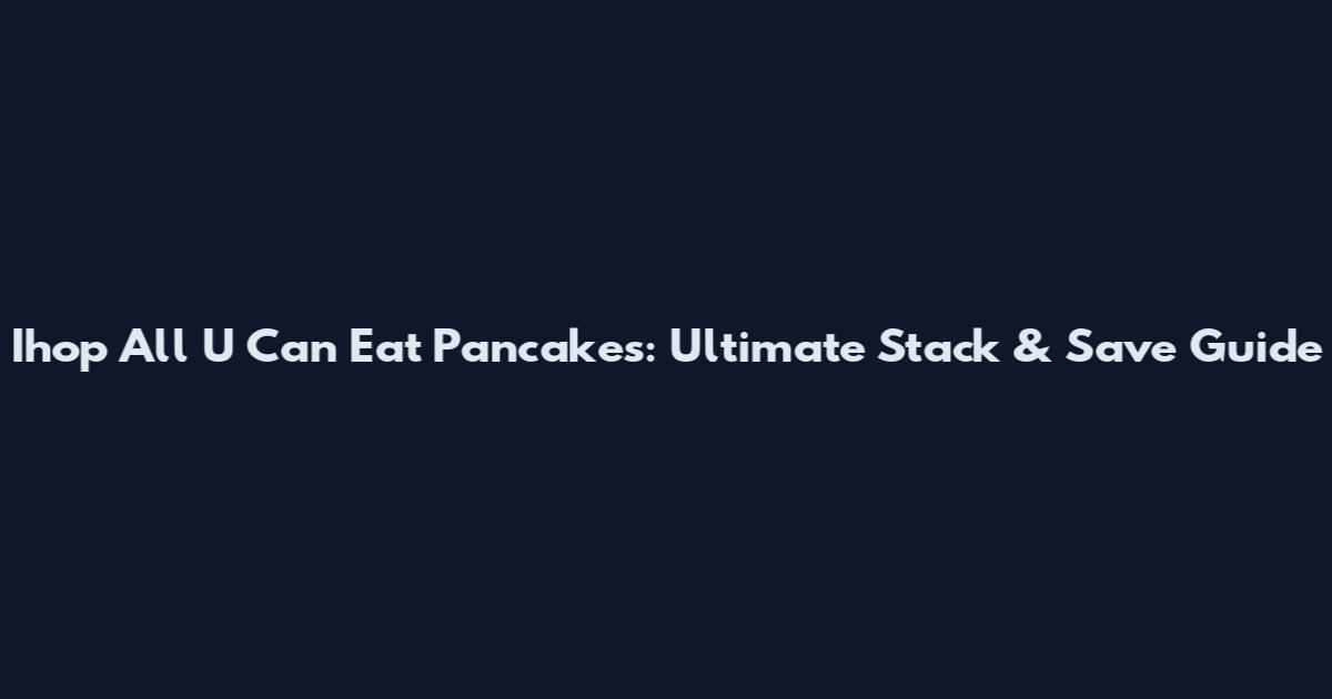Ihop All U Can Eat Pancakes: Ultimate Stack & Save Guide