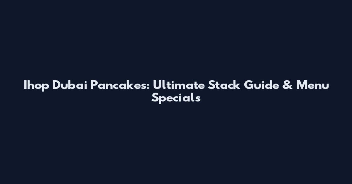 Ihop Dubai Pancakes: Ultimate Stack Guide & Menu Specials