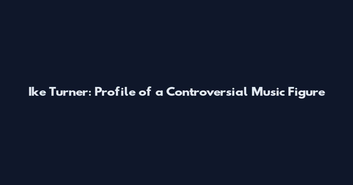 Ike Turner: Profile of a Controversial Music Figure