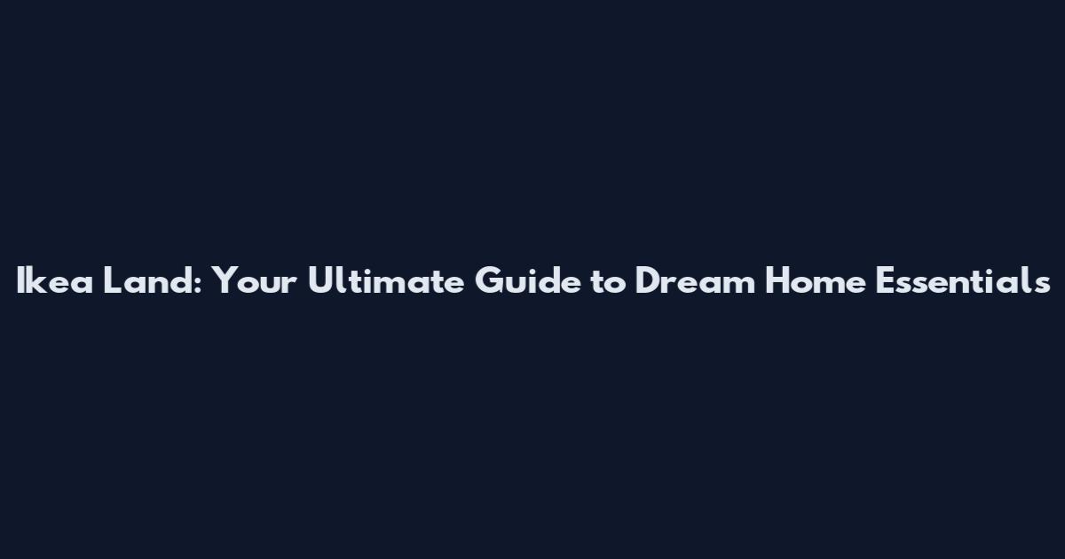 Ikea Land: Your Ultimate Guide to Dream Home Essentials