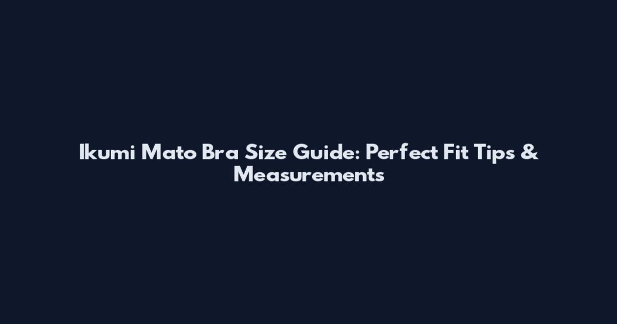 Ikumi Mato Bra Size Guide: Perfect Fit Tips & Measurements