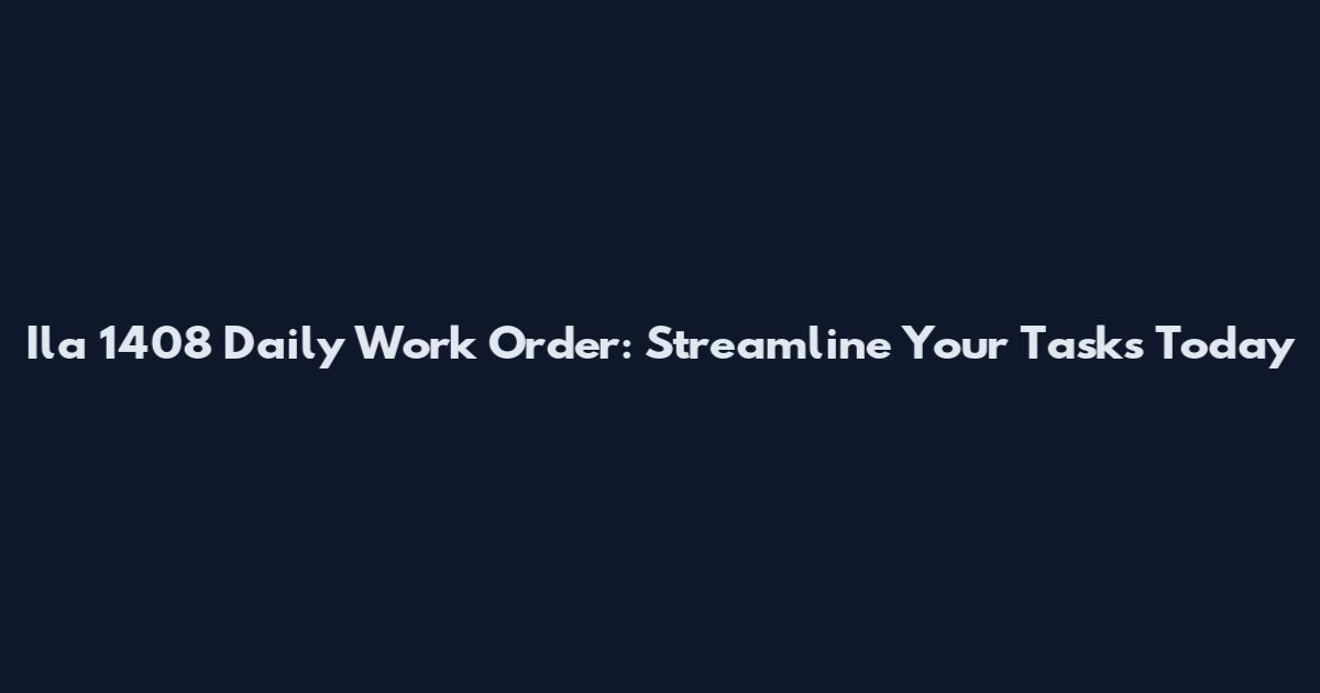 Ila 1408 Daily Work Order: Streamline Your Tasks Today