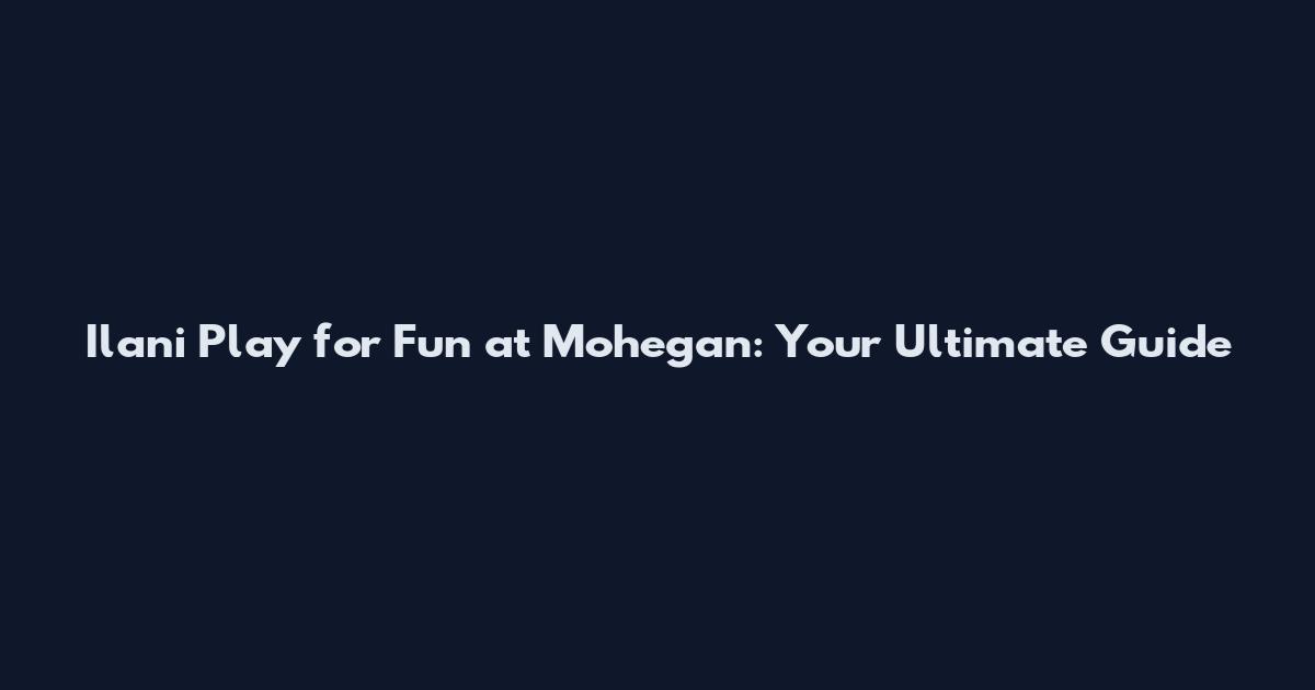 Ilani Play for Fun at Mohegan: Your Ultimate Guide