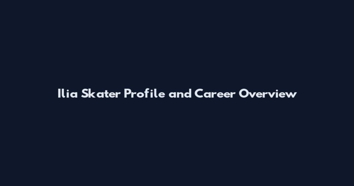 Ilia Skater Profile and Career Overview