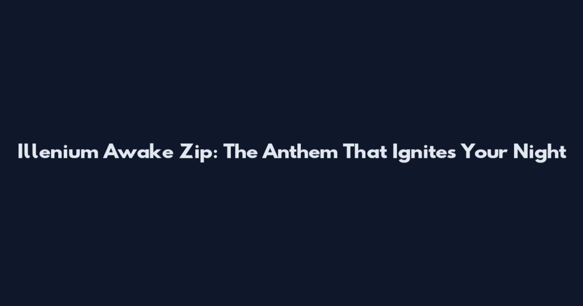 Illenium Awake Zip: The Anthem That Ignites Your Night