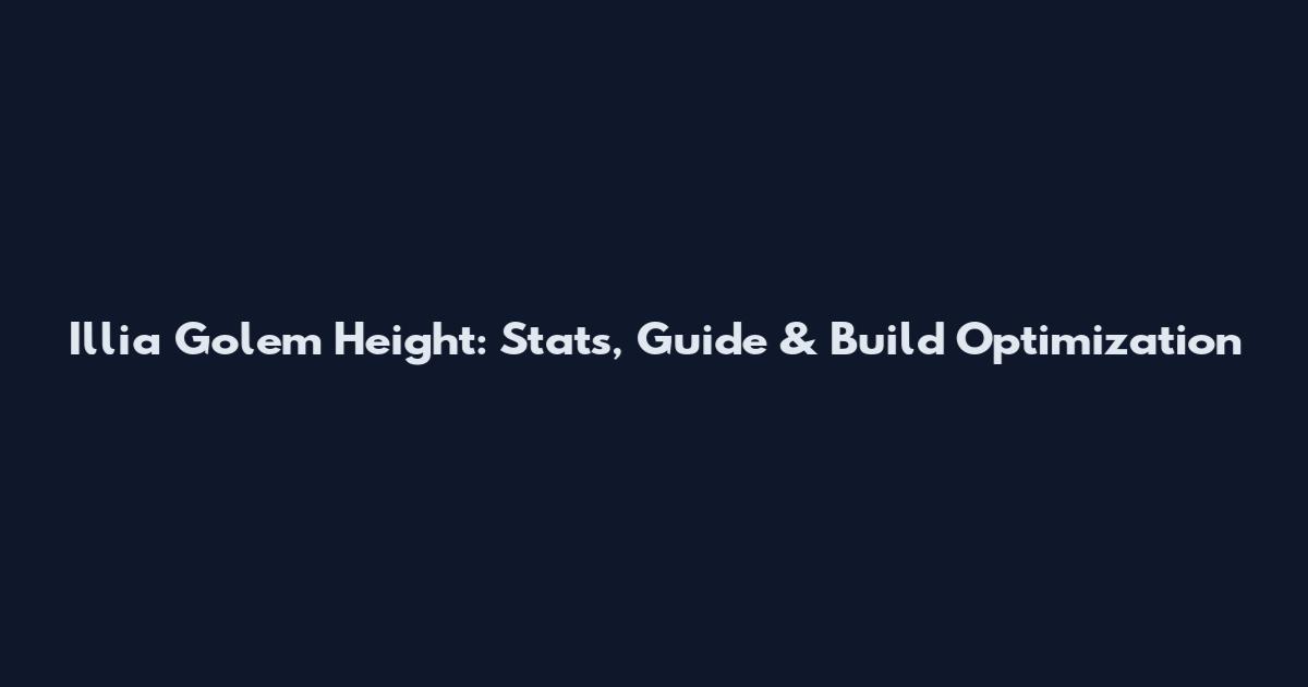 Illia Golem Height: Stats, Guide & Build Optimization