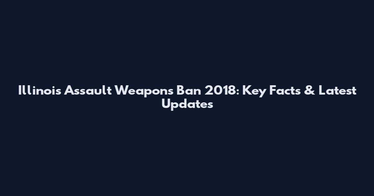 Illinois Assault Weapons Ban 2018: Key Facts & Latest Updates