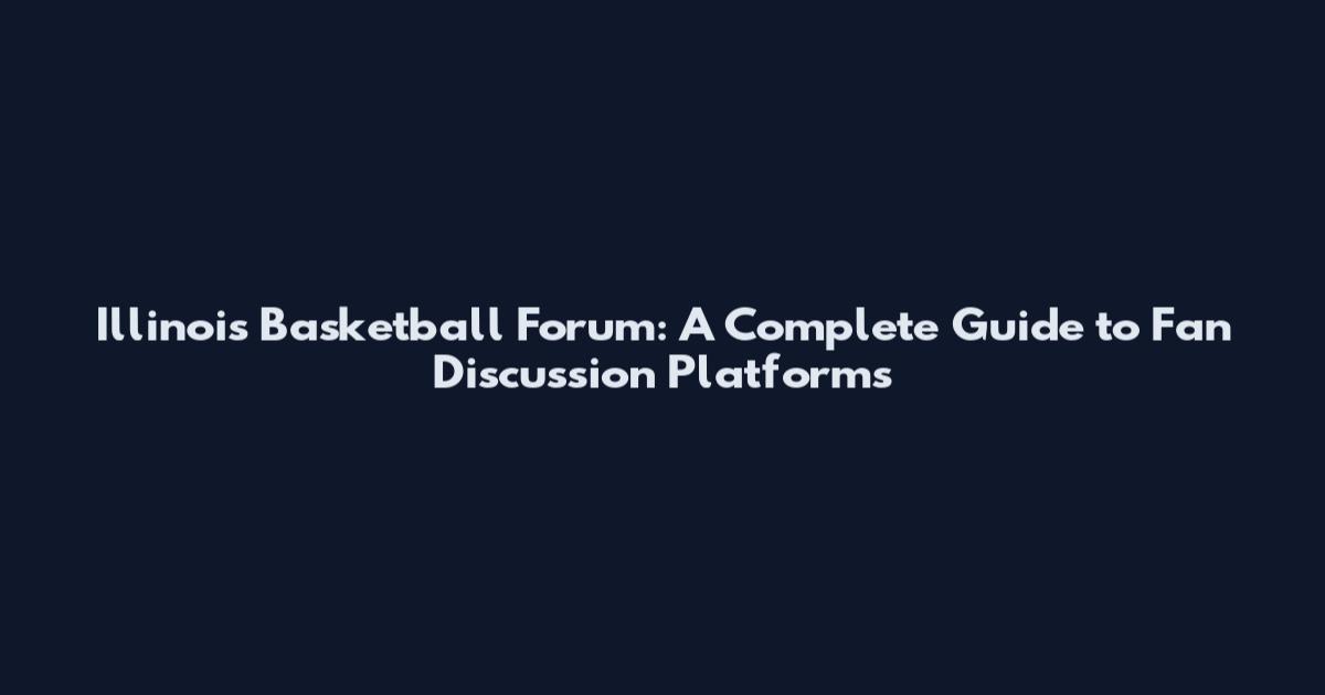 Illinois Basketball Forum: A Complete Guide to Fan Discussion Platforms