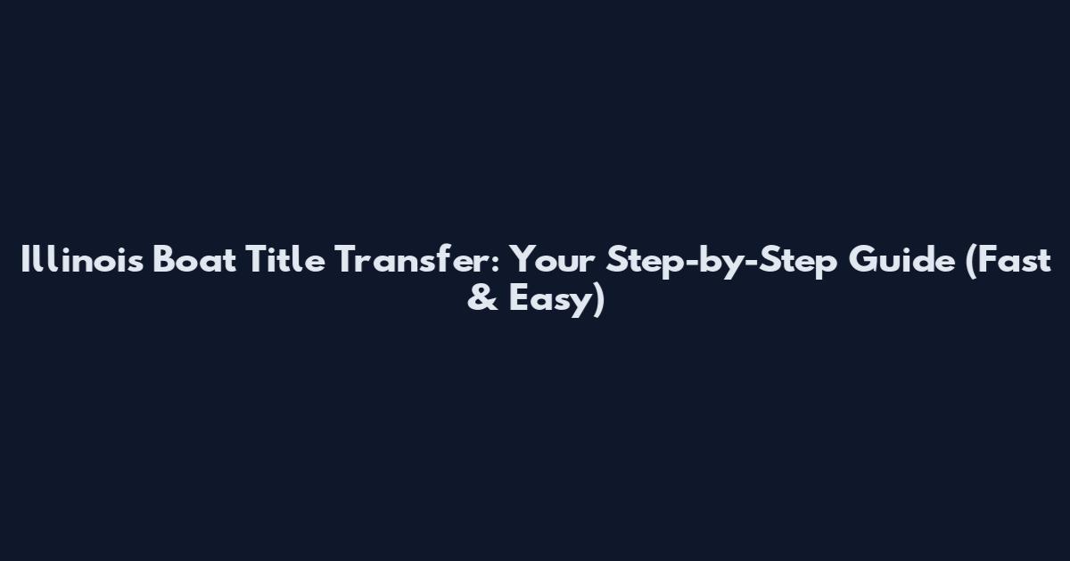 Illinois Boat Title Transfer: Your Step-by-Step Guide (Fast & Easy)