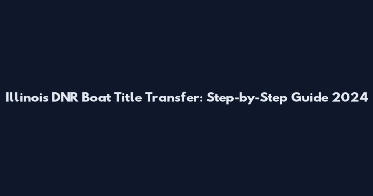 Illinois DNR Boat Title Transfer: Step-by-Step Guide 2024