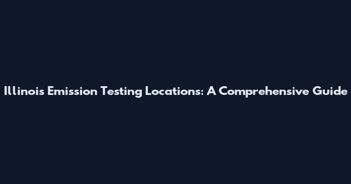 Illinois Emission Testing Locations: A Comprehensive Guide