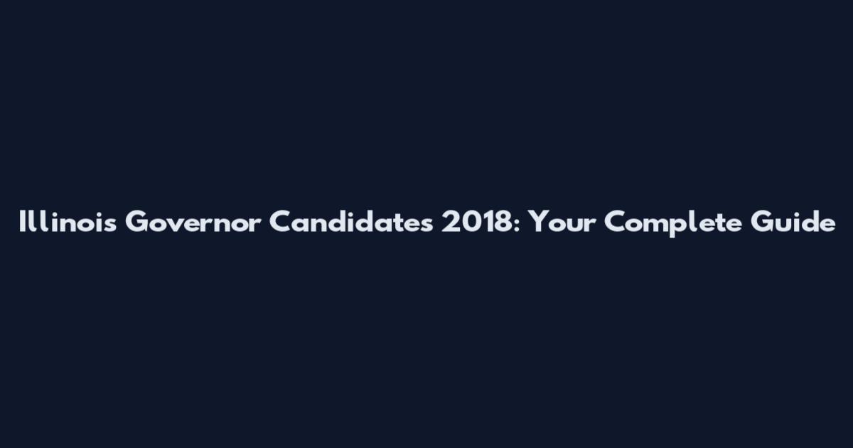 Illinois Governor Candidates 2018: Your Complete Guide