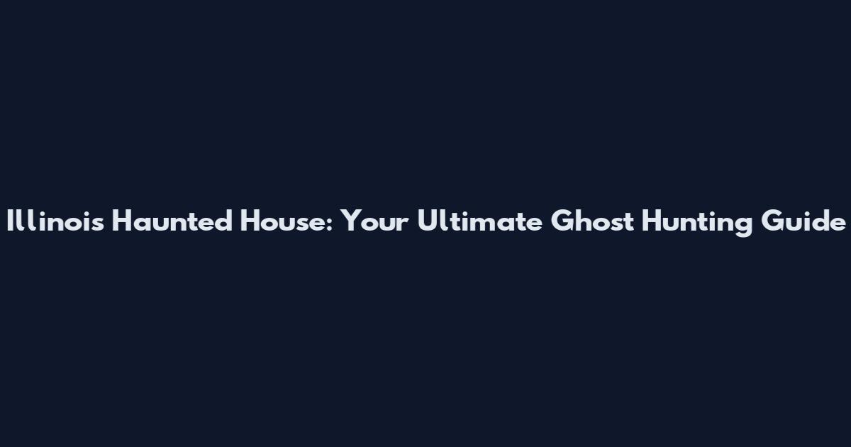 Illinois Haunted House: Your Ultimate Ghost Hunting Guide