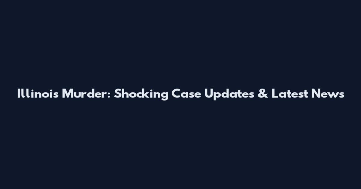 Illinois Murder: Shocking Case Updates & Latest News