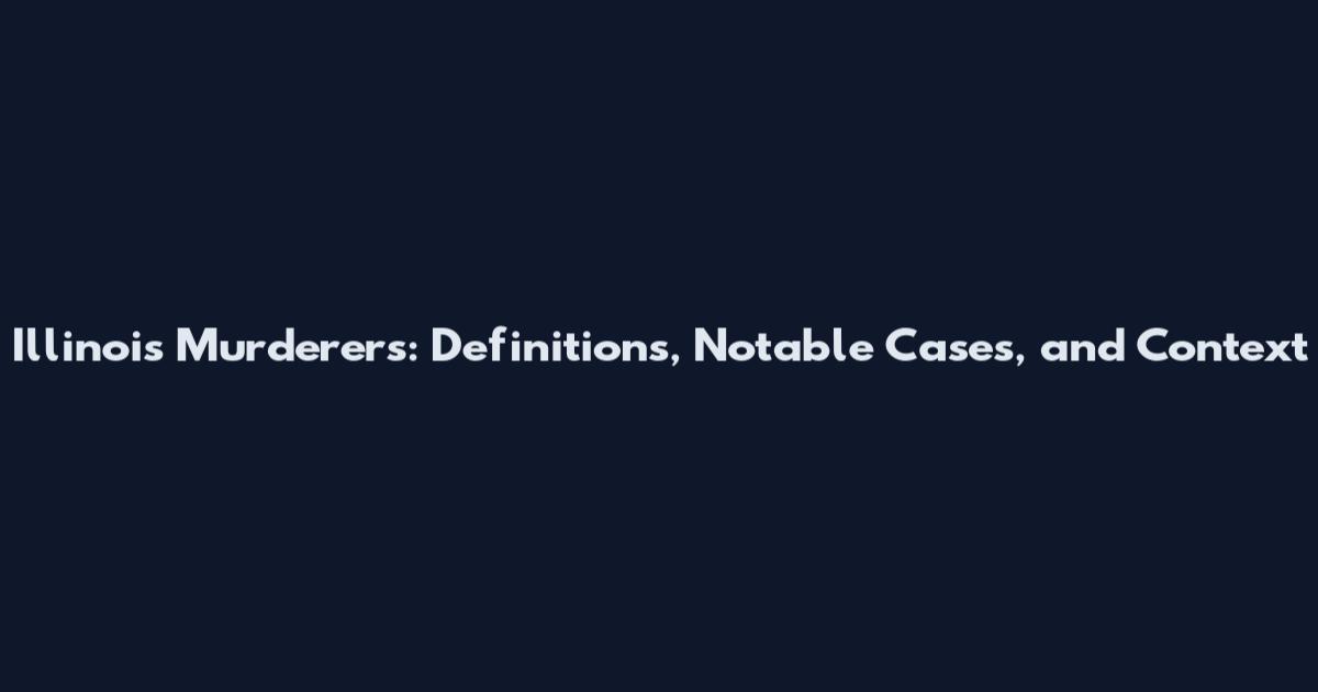Illinois Murderers: Definitions, Notable Cases, and Context