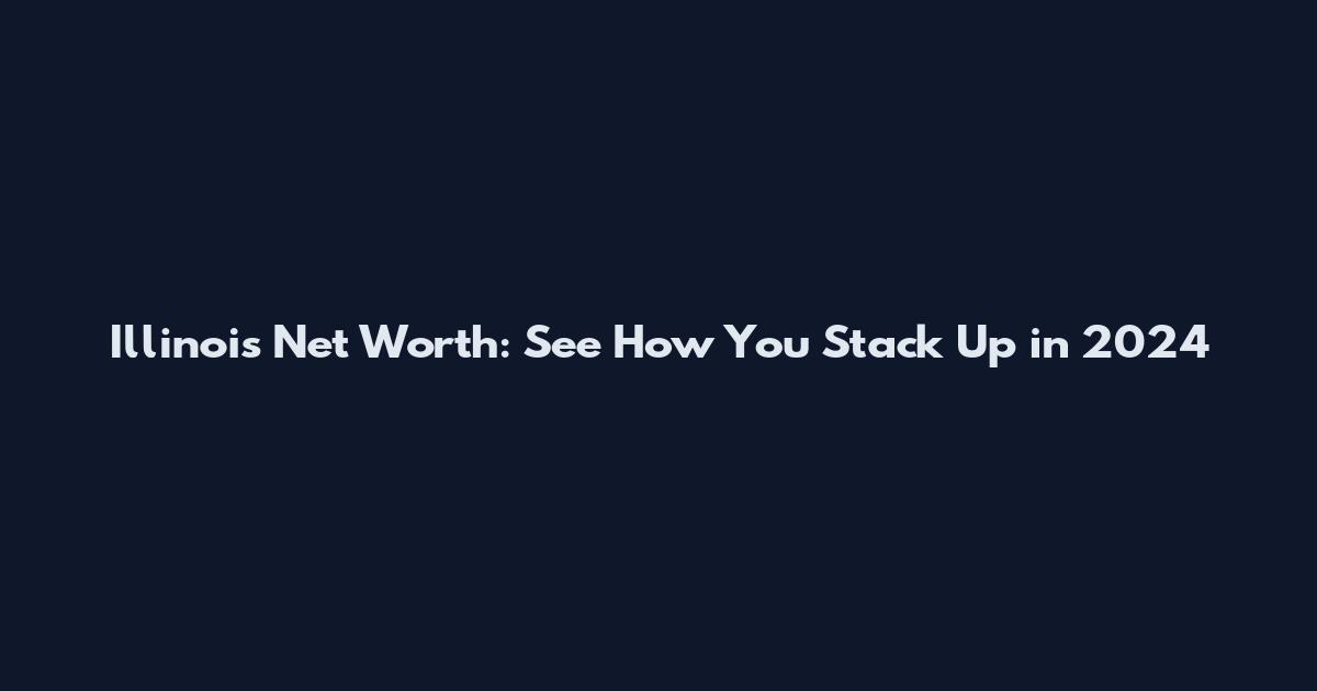Illinois Net Worth: See How You Stack Up in 2024